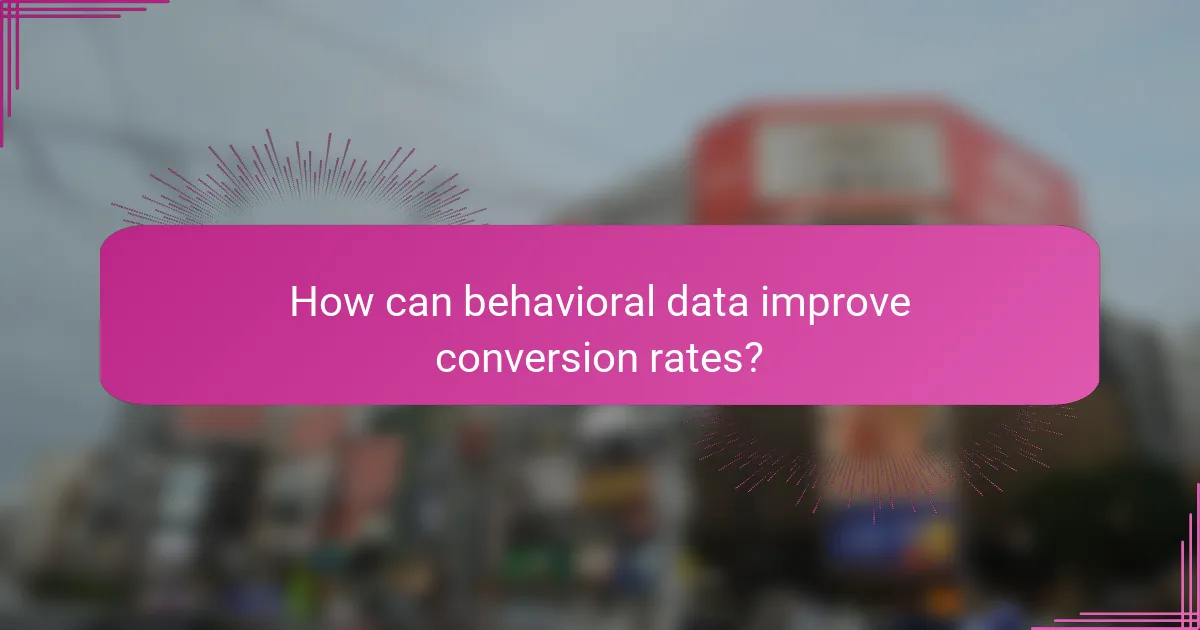How can behavioral data improve conversion rates?