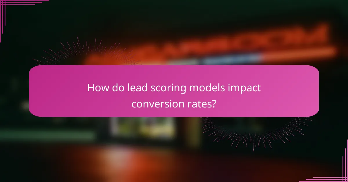 How do lead scoring models impact conversion rates?