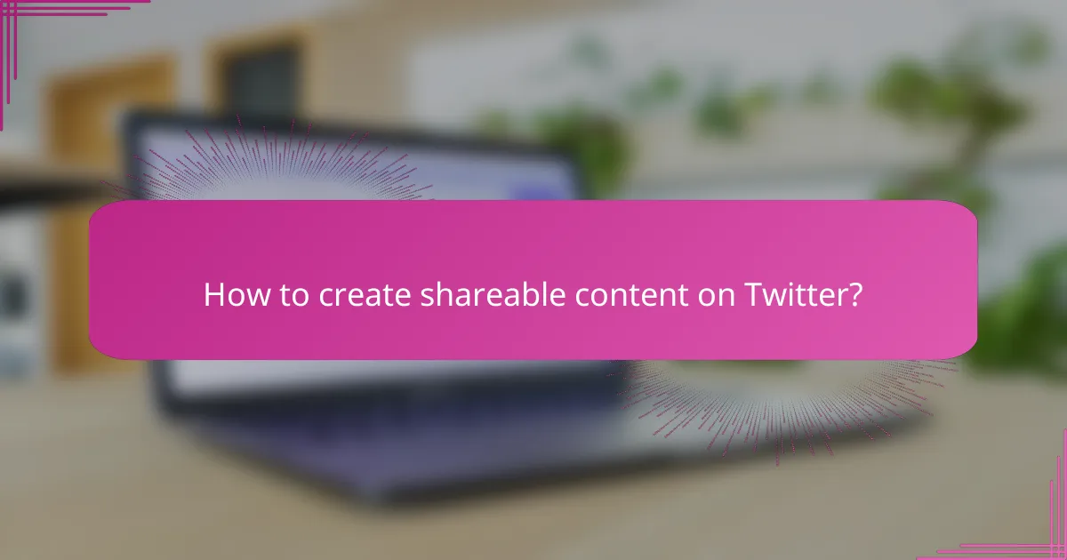 How to create shareable content on Twitter?