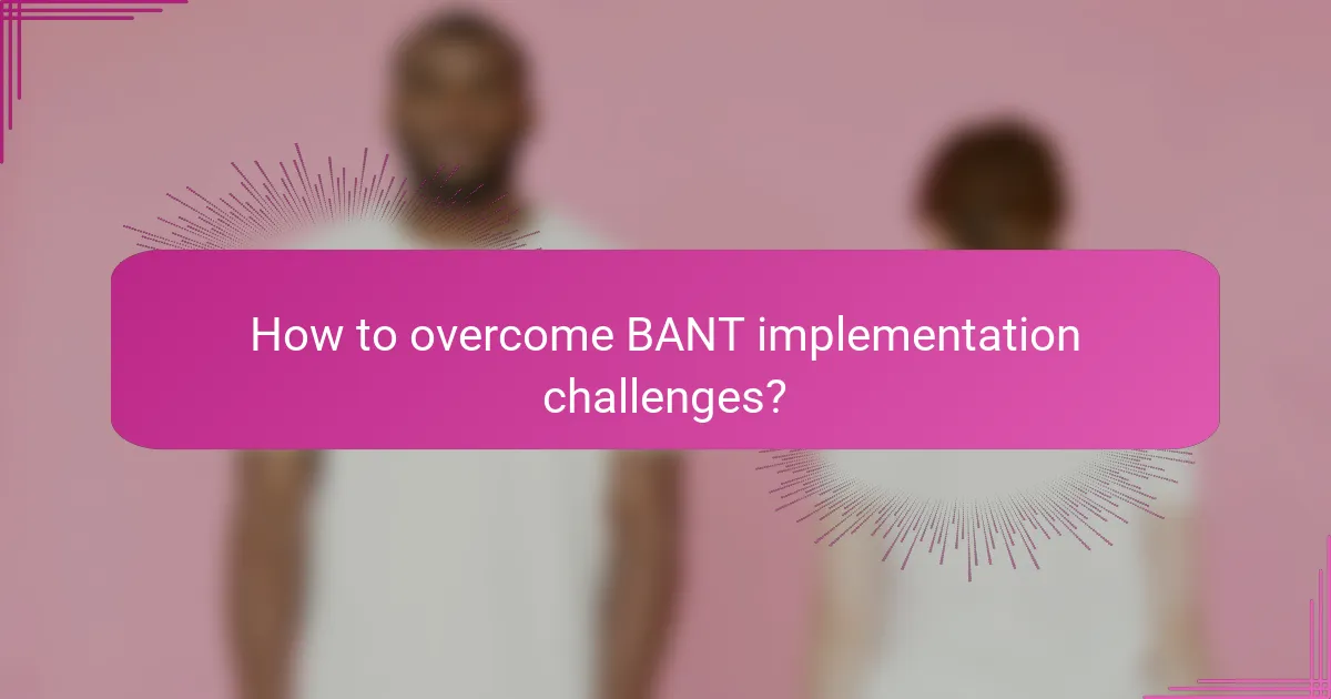 How to overcome BANT implementation challenges?