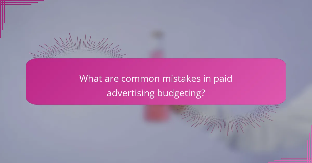 What are common mistakes in paid advertising budgeting?