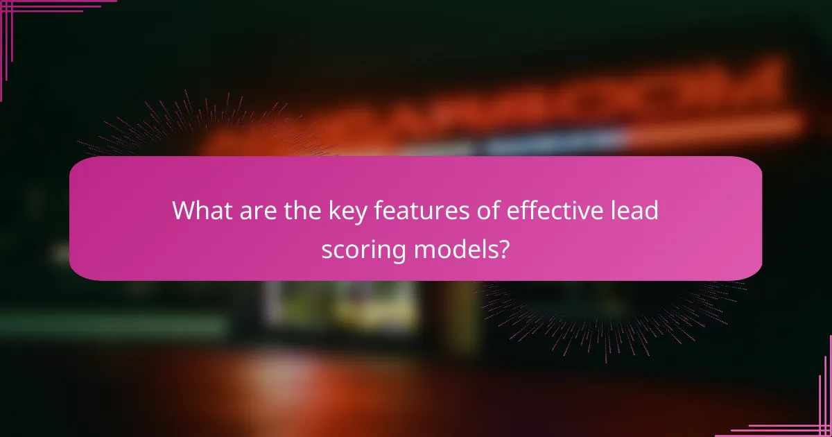 What are the key features of effective lead scoring models?
