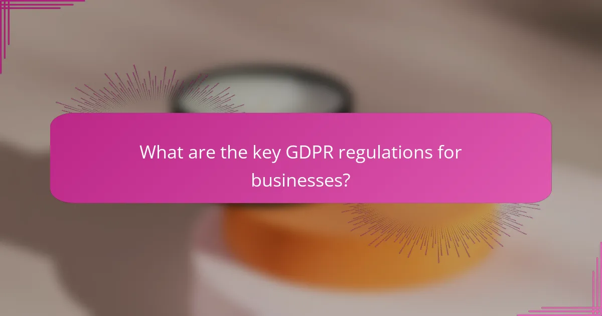 What are the key GDPR regulations for businesses?