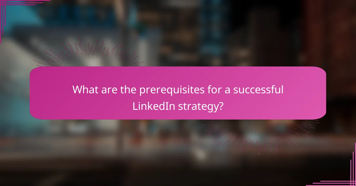 What are the prerequisites for a successful LinkedIn strategy?