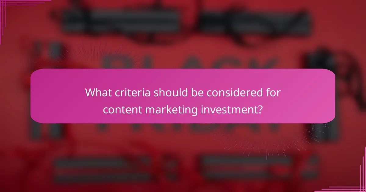 What criteria should be considered for content marketing investment?