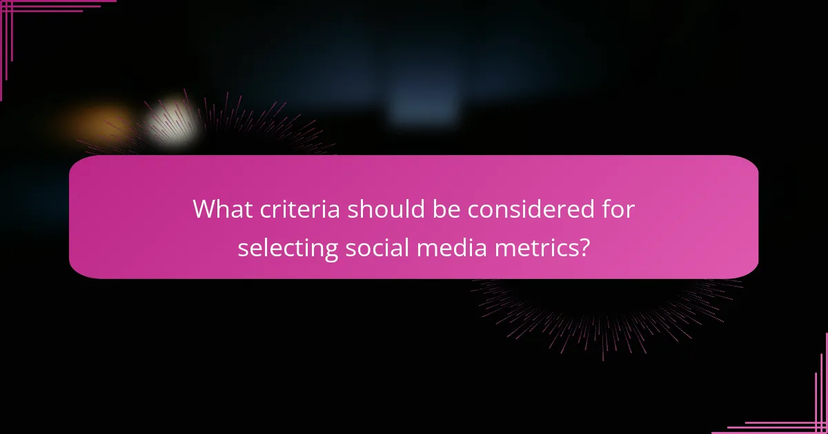 What criteria should be considered for selecting social media metrics?